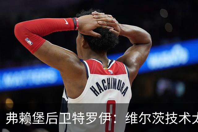 弗赖堡后卫特罗伊：维尔茨技术太出色，有时他就像在踢U19球队