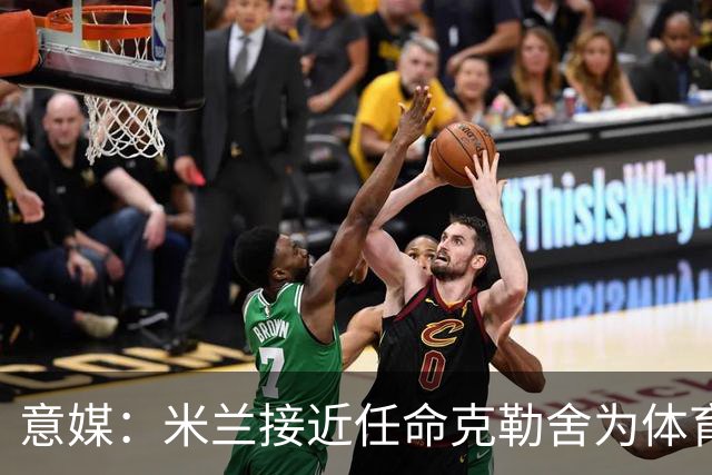 意媒：米兰接近任命克勒舍为体育总监，进展已经非常顺利